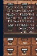 Cover-Bild zum Titel 'Catalogue of the Extensive Library Belonging to the Estate of the Late Dr. Wm. Marsden and Containing Over 2,500 Volumes [microform]' von 'Anonymous'
