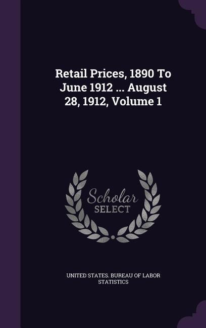 Retail Prices, 1890 To June 1912 ... August 28, 1912, Volume 1 - 