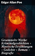 Gesammelte Werke: Kriminalgeschichten + Mystische Erzählungen + Gedichte + Roman + Biografie - Edgar Allan Poe