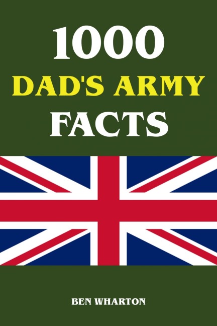1000 Dad's Army Facts - Ben Wharton