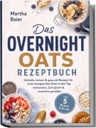 Cover-Bild zum Titel 'Das Overnight Oats Rezeptbuch: Schnelle, leckere & gesunde Rezepte für einen energievollen Start in den Tag - vorbereiten, Zeit sparen & stressfrei genießen - inkl. 5 Bonus E-Books' von 'Martha Baier'