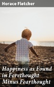 Happiness as Found in Forethought Minus Fearthought - Horace Fletcher
