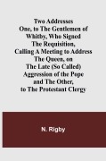 Cover-Bild zum Titel 'Two Addresses One, to the Gentlemen of Whitby, Who Signed the Requisition, Calling a Meeting to Address the Queen, on the Late (So Called) Aggression of the Pope' von 'N. Rigby'