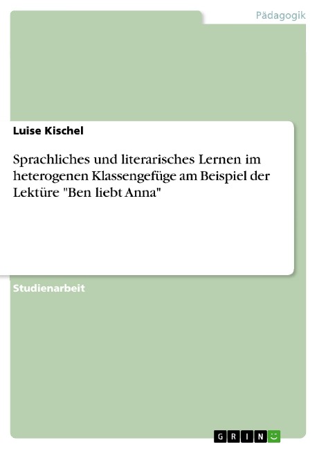 Sprachliches und literarisches Lernen im heterogenen Klassengefüge am Beispiel der Lektüre "Ben liebt Anna" - Luise Kischel