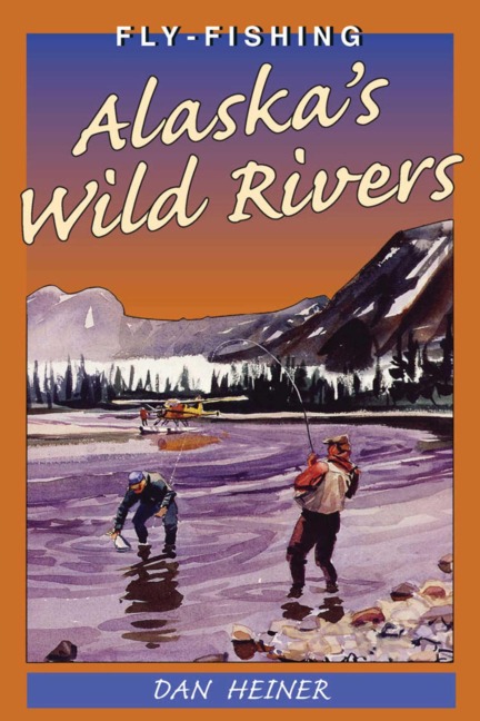 Fly Fishing Alaska's Wild Rivers - Dan Heiner