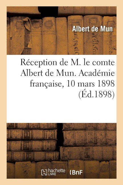 Réception de M. le comte Albert de Mun. Académie française, 10 mars 1898 - Albert De Mun, Académie Française, Gabriel-Paul-Othenin Haussonville