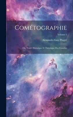 Cométographie: Ou, Traité Historique Et Théorique Des Comètes; Volume 1 - Alexandre Guy Pingré