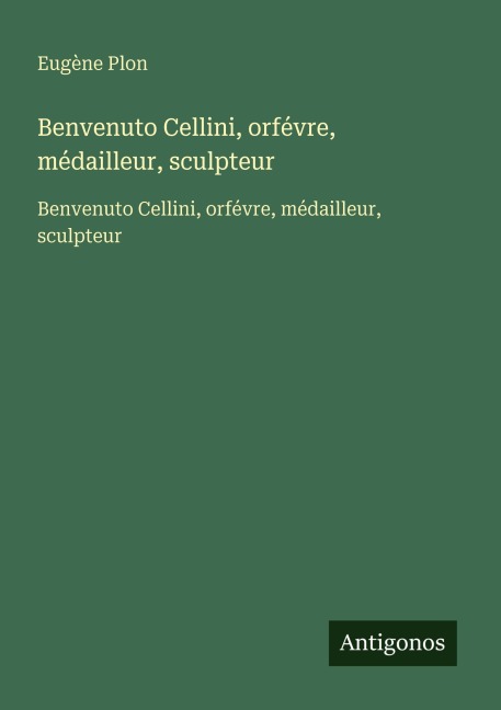 Benvenuto Cellini, orfévre, médailleur, sculpteur - Eugène Plon