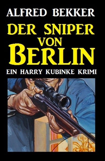 Harry Kubinke - Der Sniper von Berlin - Alfred Bekker