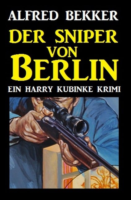 Harry Kubinke - Der Sniper von Berlin - Alfred Bekker
