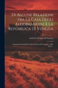Cover-Bild zum Titel 'Di Alcune Relazioni Tra La Casa Degli Aldobrandini E La Repubblica Di Venezia: Documenti Inediti Dei Archivi Di Stato Di Venezia, (1588-1617)...' von ''