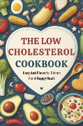 The Low Cholesterol Cookbook: Easy And Flavorful Dishes For A Happy Heart - Gupta Amit