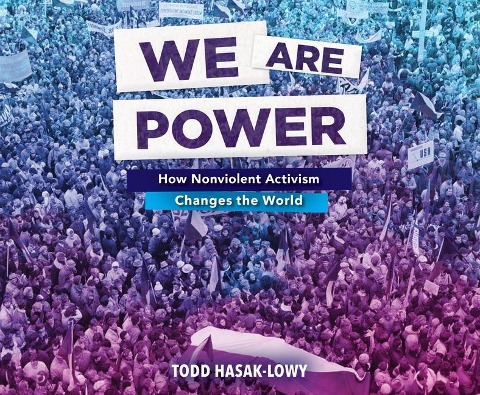 We Are Power: How Nonviolent Activism Changes the World - Todd Hasak-Lowy