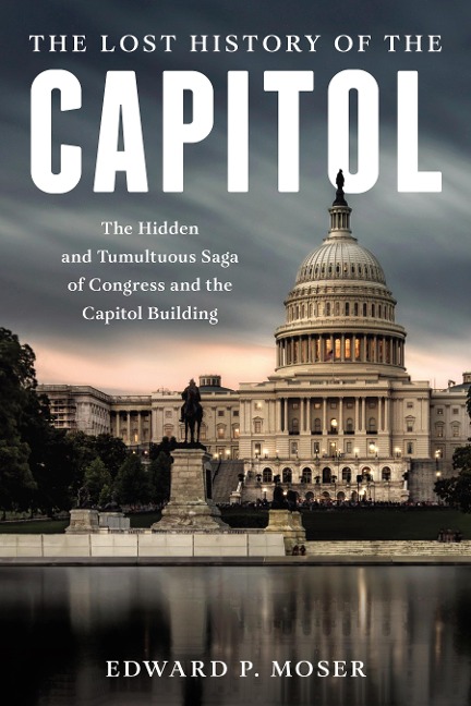 The Lost History of the Capitol - Edward P Moser