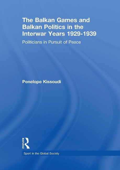 The Balkan Games and Balkan Politics in the Interwar Years 1929 - 1939 - Penelope Kissoudi