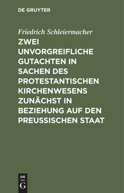 Zwei unvorgreifliche Gutachten in Sachen des protestantischen Kirchenwesens zunächst in Beziehung auf den Preußischen Staat - Friedrich Schleiermacher