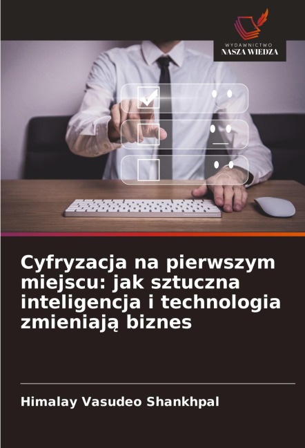 Cyfryzacja na pierwszym miejscu: jak sztuczna inteligencja i technologia zmieniaj¿ biznes - Himalay Vasudeo Shankhpal