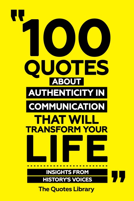 100 Quotes About Authenticity In Communication That Will Transform Your Life - Insights From History's Voices - The Quotes Library, The Quotes Library