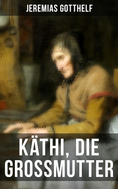 Käthi, die Grossmutter - Jeremias Gotthelf