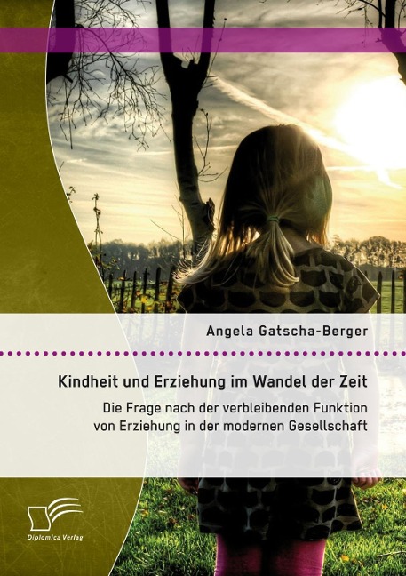 Kindheit und Erziehung im Wandel der Zeit: Die Frage nach der verbleibenden Funktion von Erziehung in der modernen Gesellschaft - Angela Gatscha-Berger