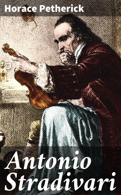 Antonio Stradivari - Horace Petherick