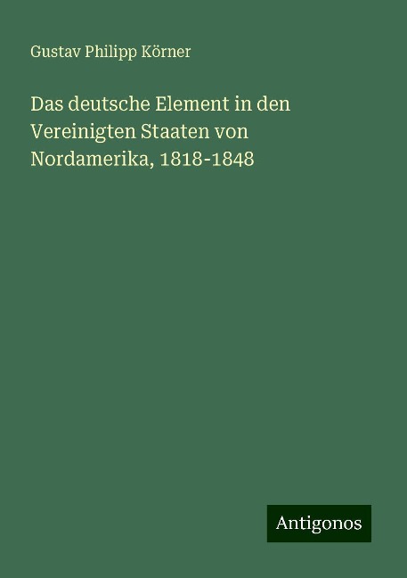 Das deutsche Element in den Vereinigten Staaten von Nordamerika, 1818-1848 - Gustav Philipp Körner