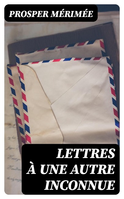 Lettres à une autre inconnue - Prosper Mérimée