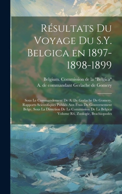 Résultats du voyage du S.Y. Belgica en 1897-1898-1899: Sous le commandement de A. de Gerlache de Gomery. Rapports scientifiques publiés aux frais du g - 
