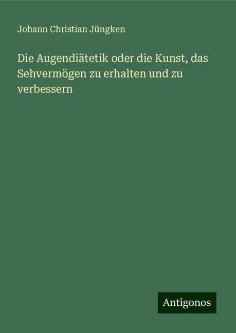 Die Augendiätetik oder die Kunst, das Sehvermögen zu erhalten und zu verbessern - Johann Christian Jüngken