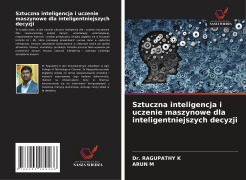 Cover-Bild zum Titel 'Sztuczna inteligencja i uczenie maszynowe dla inteligentniejszych decyzji' von 'Ragupathy K, Arun M'