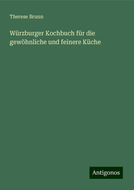 Würzburger Kochbuch für die gewöhnliche und feinere Küche - Therese Brunn