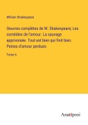 Cover-Bild zum Titel 'Oeuvres complètes de W. Shakespeare; Les comédies de l'amour. La sauvage apprivoisée. Tout est bien qui finit bien. Peines d'amour perdues' von 'William Shakespeare'