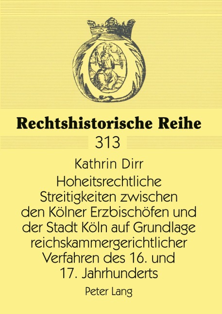 Hoheitsrechtliche Streitigkeiten zwischen den Kölner Erzbischöfen und der Stadt Köln auf Grundlage reichskammergerichtlicher Verfahren des 16. und 17. Jahrhunderts - Kathrin Dirr