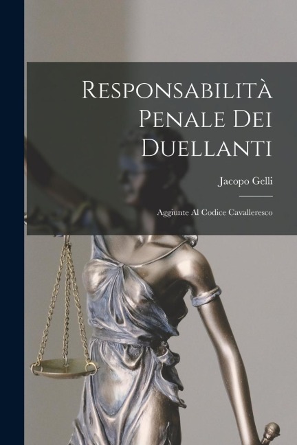 Responsabilità Penale Dei Duellanti: Aggiunte Al Codice Cavalleresco - Jacopo Gelli