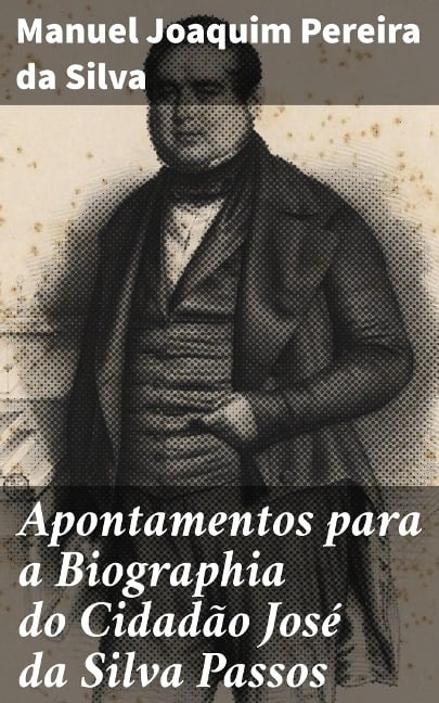 Apontamentos para a Biographia do Cidadão José da Silva Passos - Manuel Joaquim Pereira da Silva