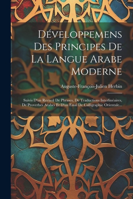 Développemens Des Principes De La Langue Arabe Moderne: Suivis D'un Recueil De Phrases, De Traductions Interlinéaires, De Proverbes Arabes Et D'un Ess - Auguste-François-Julien Herbin