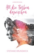 Cover-Bild zum Titel 'All die Farben dazwischen' von 'Stefanie Brunswick'