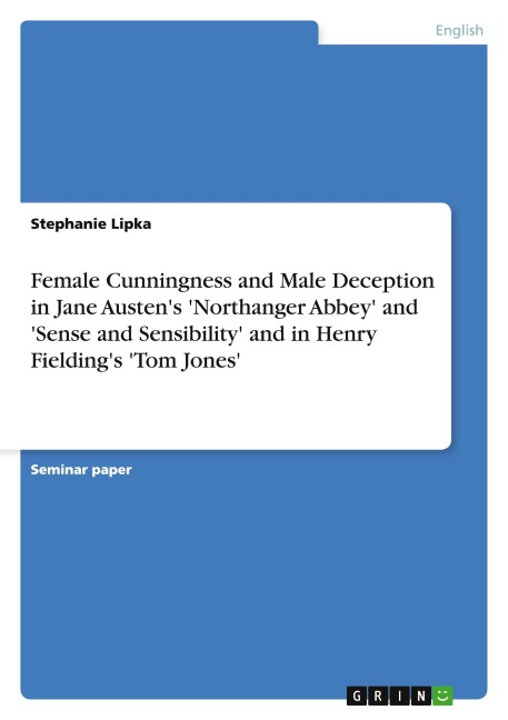 Female Cunningness and Male Deception in Jane Austen's 'Northanger Abbey' and 'Sense and Sensibility' and in Henry Fielding's 'Tom Jones' - Stephanie Lipka