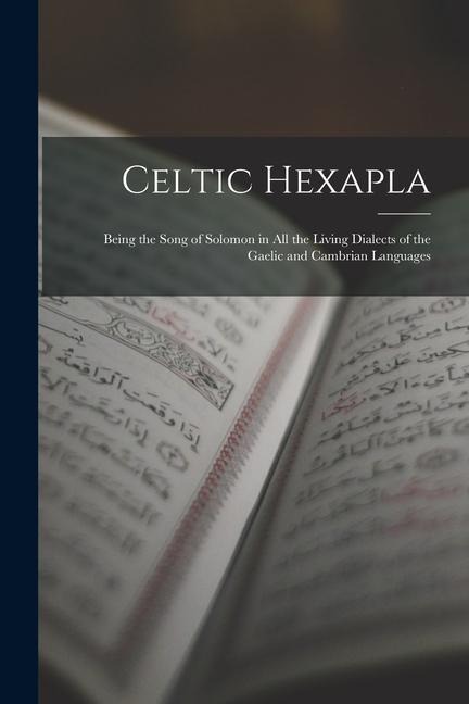 Celtic Hexapla: Being the Song of Solomon in All the Living Dialects of the Gaelic and Cambrian Languages - Anonymous