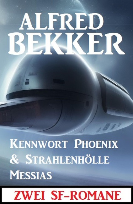 Zwei SF-Romane: Kennwort Phoenix & Strahlenhölle Messias - Alfred Bekker