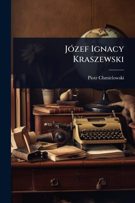 JÃ3zef Ignacy Kraszewski - Piotr Chmielowski