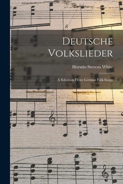 Deutsche Volkslieder: A Selection From German Folk-Songs - Horatio Stevens White