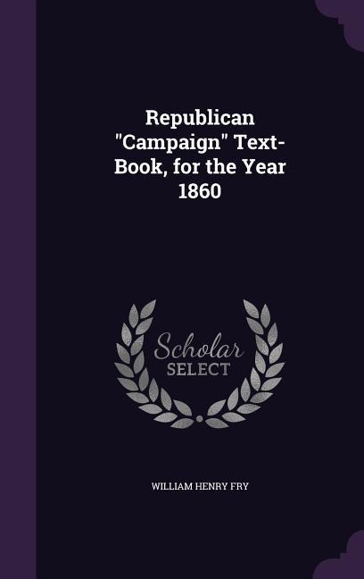 Republican "Campaign" Text-Book, for the Year 1860 - William Henry Fry