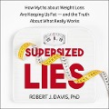Supersized Lies: How Myths about Weight Loss Are Keeping Us Fat - And the Truth about What Really Works - Robert J. Davis