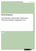 Cover-Bild zum Titel 'Verschiedene Lehrerrollen (Moderator, Wissensvermittler, Organisator etc).' von 'Denise Borgmann'