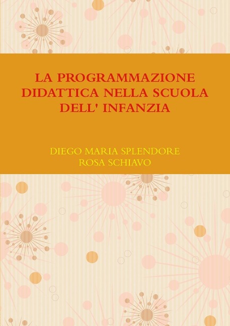 LA PROGRAMMAZIONE DIDATTICA NELLA SCUOLA DELL' INFANZIA - Diego Maria Splendore, Rosa Schiavo