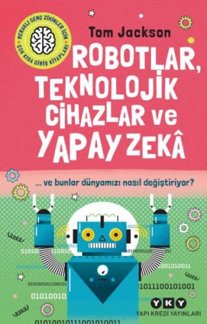 Robotlar, Teknolojik Cihazlar Ve Yapay Zeka Ve Bunlar Dünyamizi Nasil Degistiriyor - Tom Jackson