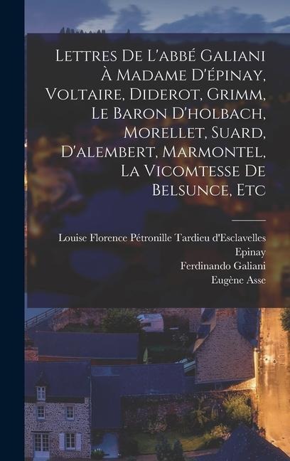 Lettres De L'abbé Galiani À Madame D'épinay, Voltaire, Diderot, Grimm, Le Baron D'holbach, Morellet, Suard, D'alembert, Marmontel, La Vicomtesse De Be - Eugène Asse, Louise Florence Pétronille Tard Epinay, Ferdinando Galiani