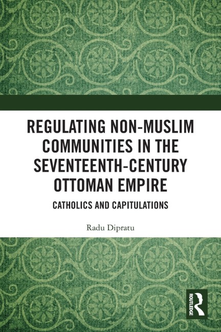 Regulating Non-Muslim Communities in the Seventeenth-Century Ottoman Empire - Radu Dipratu