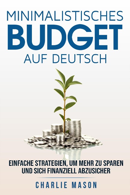 Minimalistisches Budget Auf Deutsch/ Minimalist budget in German: Einfache Strategien, um mehr zu sparen und sich finanziell abzusichern - Charlie Mason